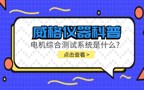 威格儀器科普-電機(jī)綜合測試系統(tǒng)是什么？插圖