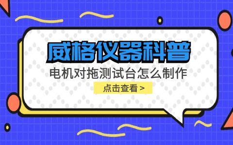 威格儀器科普-電機(jī)對(duì)拖測(cè)試臺(tái)怎么制作？插圖
